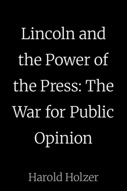 Lincoln and the Power of the Press: The War for Public Opinion